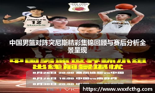 中国男篮对阵突尼斯精彩集锦回顾与赛后分析全景呈现