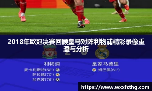 2018年欧冠决赛回顾皇马对阵利物浦精彩录像重温与分析