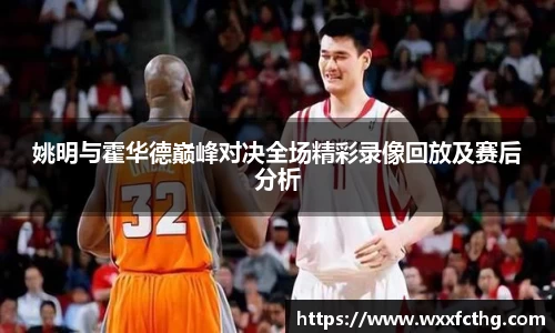 姚明与霍华德巅峰对决全场精彩录像回放及赛后分析